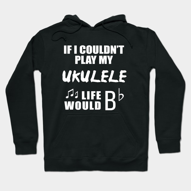 If I Couldn't Play My Ukulele, Life Would Bb Hoodie by newledesigns